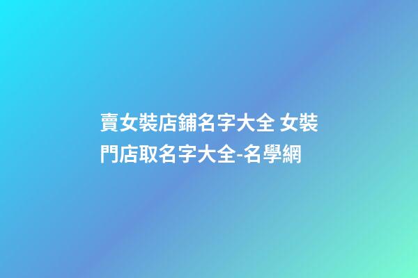賣女裝店鋪名字大全 女裝門店取名字大全-名學網